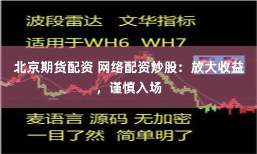 北京期货配资 网络配资炒股：放大收益，谨慎入场