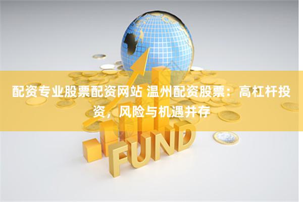 配资专业股票配资网站 温州配资股票：高杠杆投资，风险与机遇并存