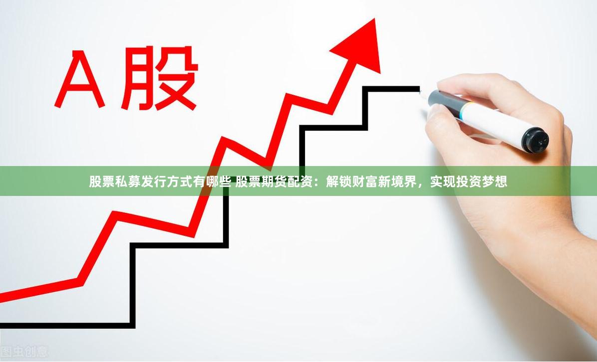 股票私募发行方式有哪些 股票期货配资：解锁财富新境界，实现投资梦想