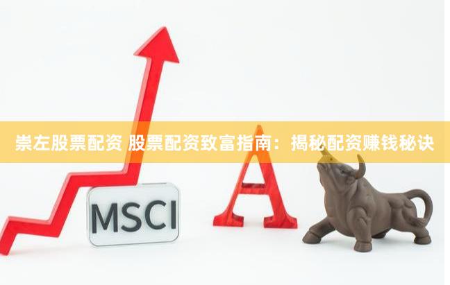 崇左股票配资 股票配资致富指南：揭秘配资赚钱秘诀