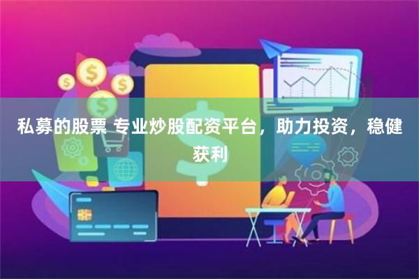 私募的股票 专业炒股配资平台，助力投资，稳健获利